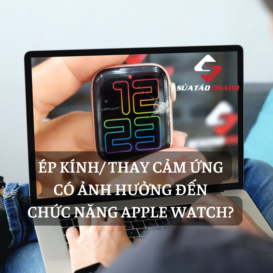 Thay mặt kính hay thay cảm ứng Apple Watch có làm ảnh hưởng đến chức năng? - Sửa Táo Nhanh